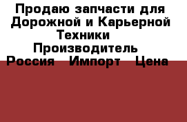 Продаю запчасти для Дорожной и Карьерной Техники  › Производитель ­ Россия , Импорт › Цена ­ 10 000 - Ямало-Ненецкий АО Авто » Спецтехника   . Ямало-Ненецкий АО